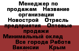 Менеджер по продажам › Название организации ­ Новострой › Отрасль предприятия ­ Оптовые продажи › Минимальный оклад ­ 40 000 - Все города Работа » Вакансии   . Крым,Каховское